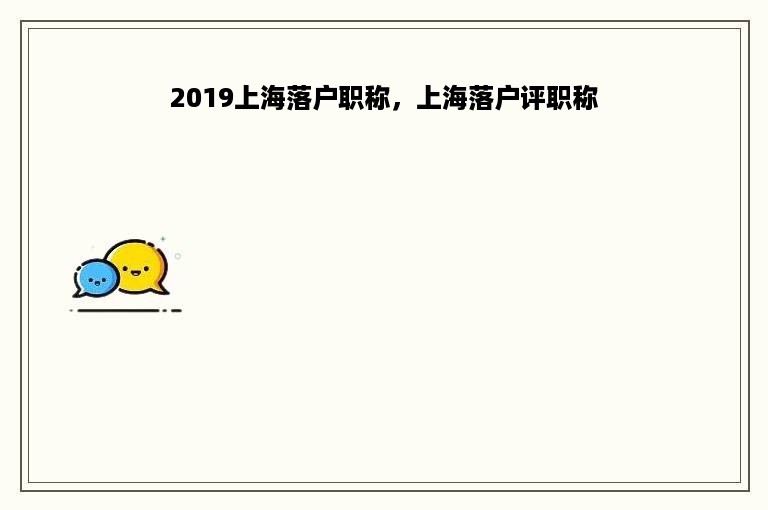 2019上海落户职称，上海落户评职称