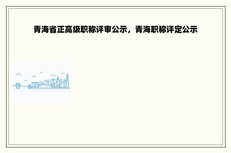 青海省正高级职称评审公示，青海职称评定公示