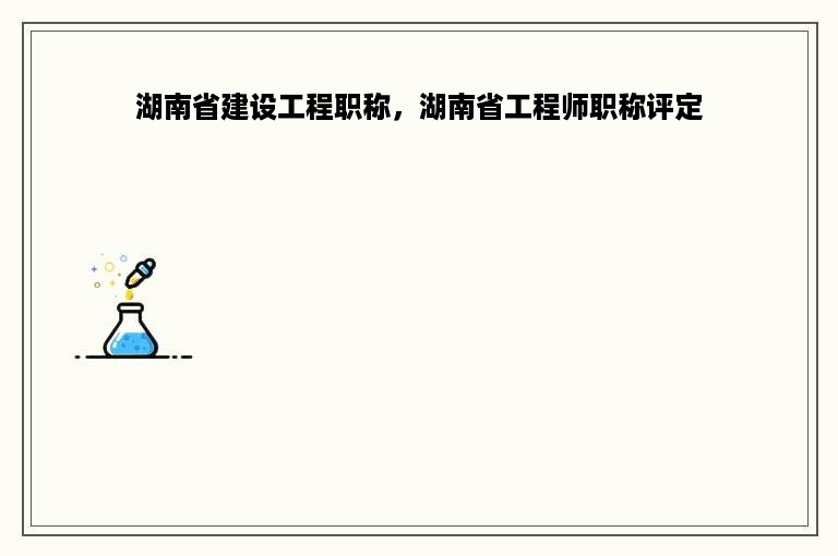 湖南省建设工程职称，湖南省工程师职称评定