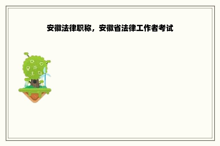 安徽法律职称，安徽省法律工作者考试