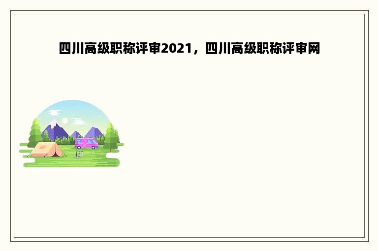 四川高级职称评审2021，四川高级职称评审网