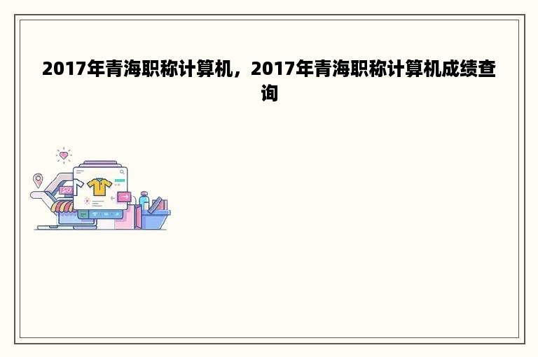 2017年青海职称计算机，2017年青海职称计算机成绩查询