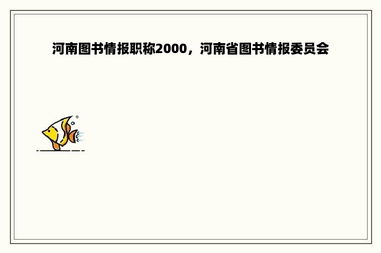 河南图书情报职称2000，河南省图书情报委员会