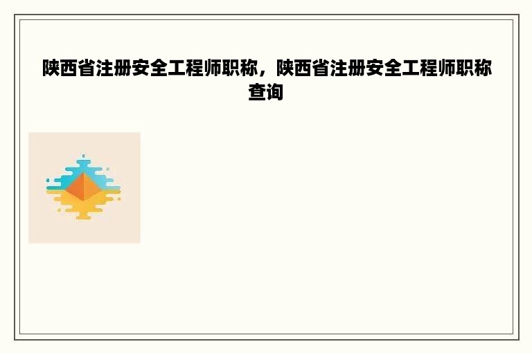 陕西省注册安全工程师职称，陕西省注册安全工程师职称查询