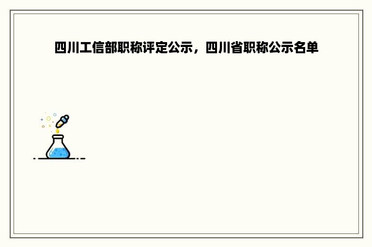 四川工信部职称评定公示，四川省职称公示名单