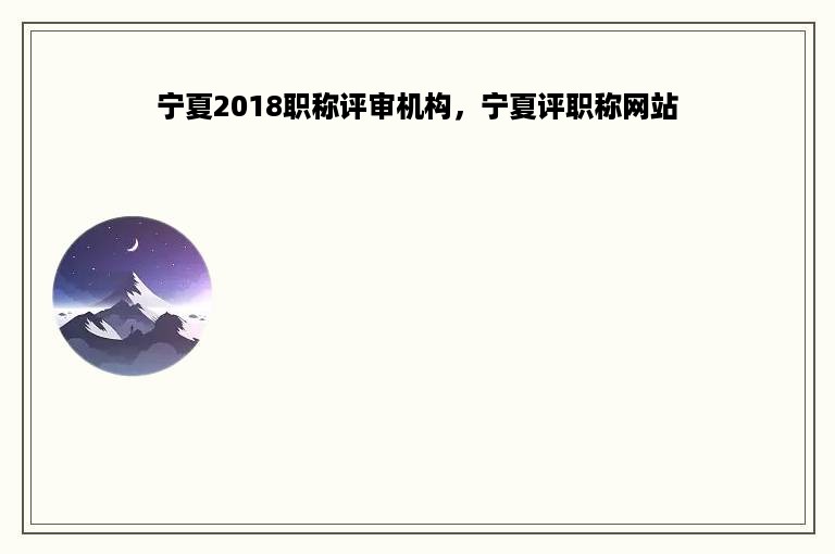 宁夏2018职称评审机构，宁夏评职称网站