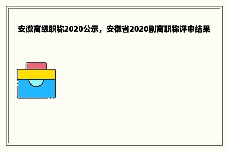 安徽高级职称2020公示，安徽省2020副高职称评审结果