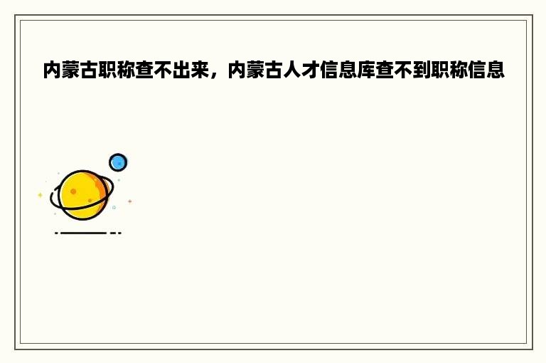 内蒙古职称查不出来，内蒙古人才信息库查不到职称信息