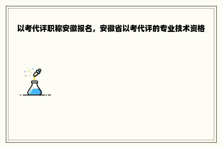 以考代评职称安徽报名，安徽省以考代评的专业技术资格