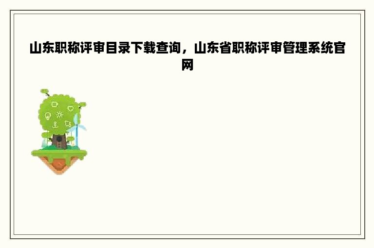 山东职称评审目录下载查询，山东省职称评审管理系统官网