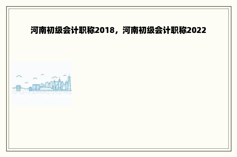 河南初级会计职称2018，河南初级会计职称2022