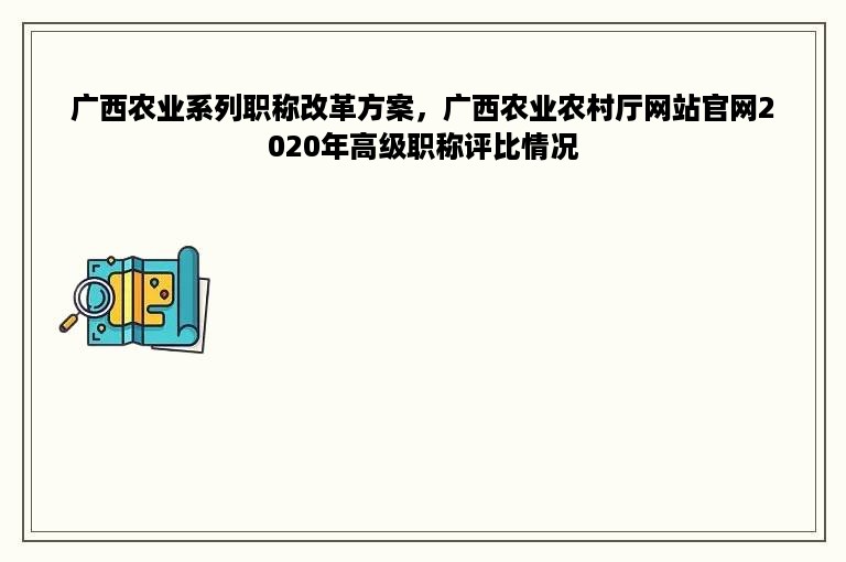 广西农业系列职称改革方案，广西农业农村厅网站官网2020年高级职称评比情况