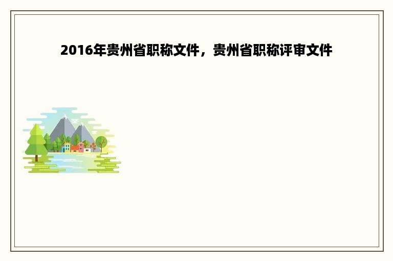 2016年贵州省职称文件，贵州省职称评审文件