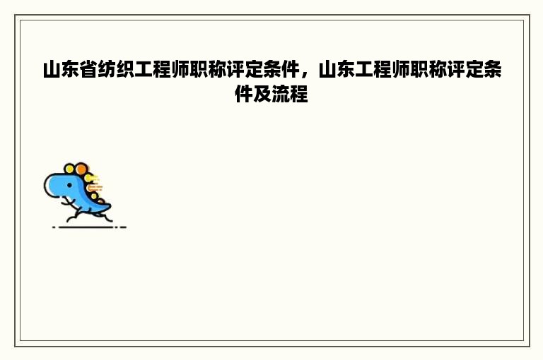 山东省纺织工程师职称评定条件，山东工程师职称评定条件及流程