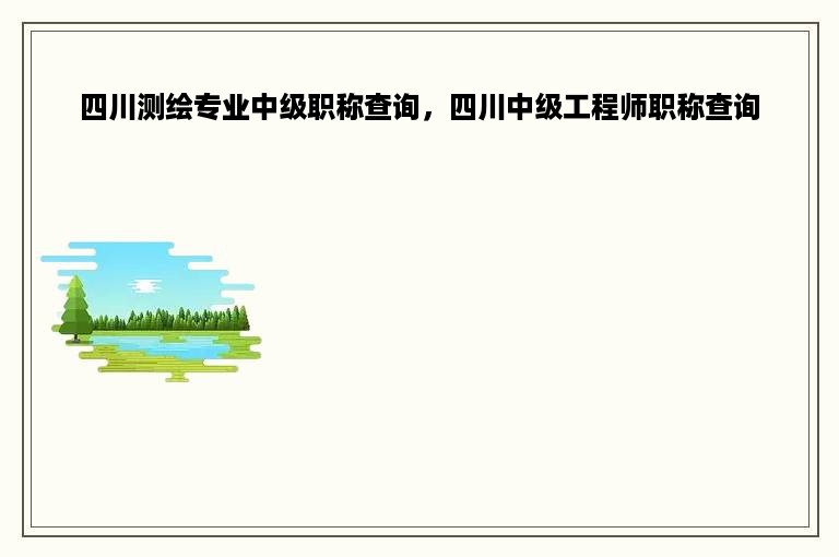 四川测绘专业中级职称查询，四川中级工程师职称查询