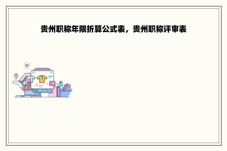 贵州职称年限折算公式表，贵州职称评审表