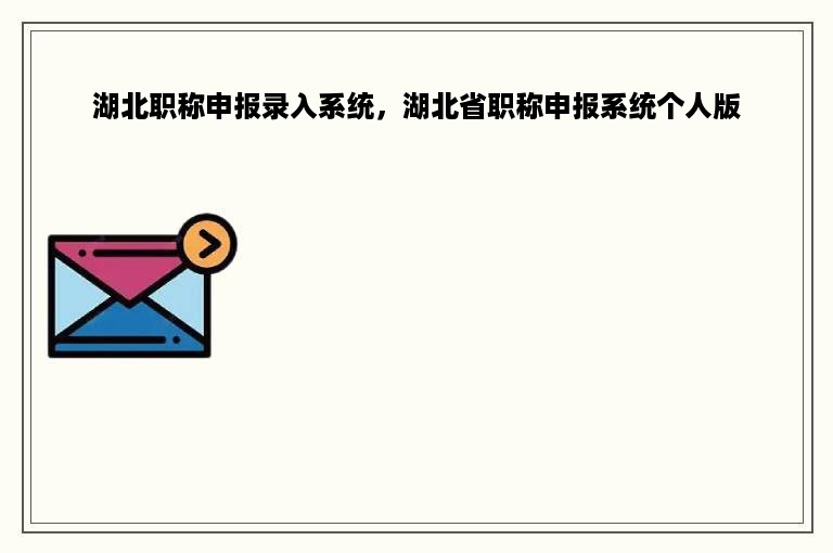 湖北职称申报录入系统，湖北省职称申报系统个人版