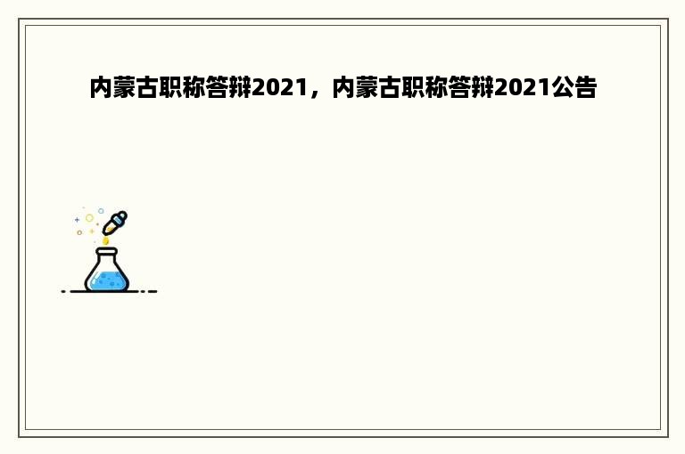 内蒙古职称答辩2021，内蒙古职称答辩2021公告