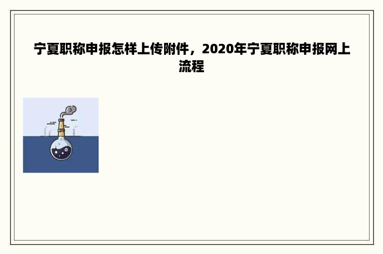 宁夏职称申报怎样上传附件，2020年宁夏职称申报网上流程