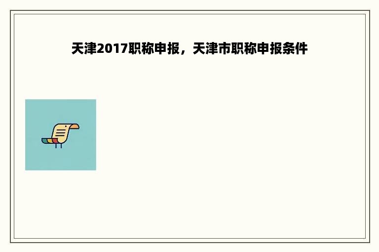 天津2017职称申报，天津市职称申报条件