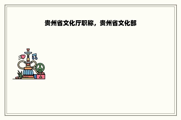 贵州省文化厅职称，贵州省文化部