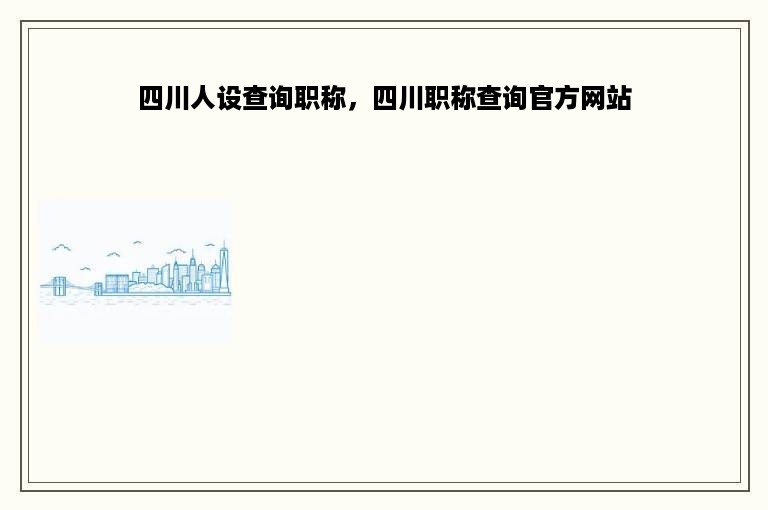 四川人设查询职称，四川职称查询官方网站