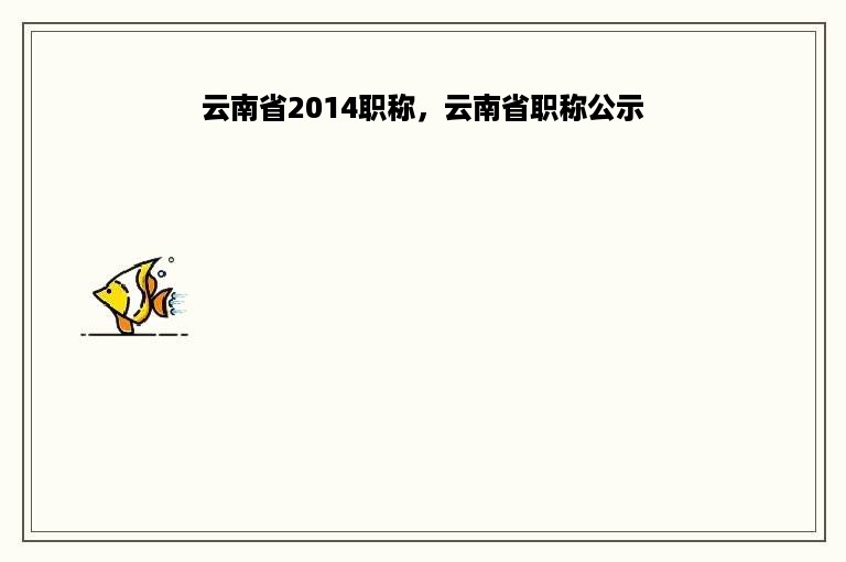 云南省2014职称，云南省职称公示