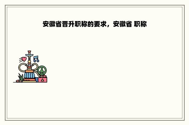 安徽省晋升职称的要求，安徽省 职称