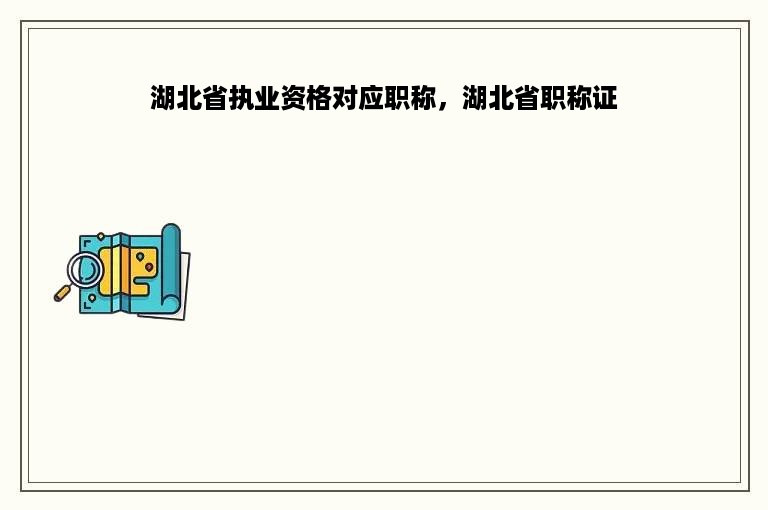 湖北省执业资格对应职称，湖北省职称证