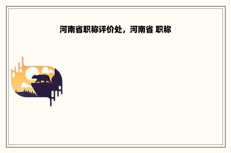 河南省职称评价处，河南省 职称