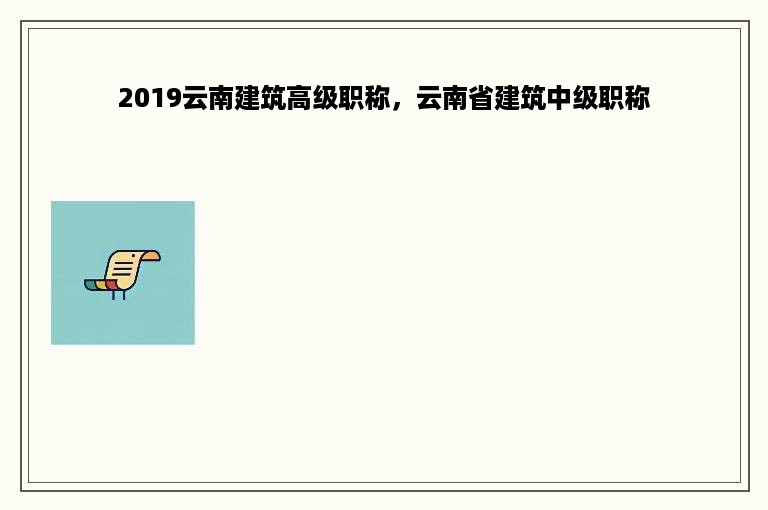 2019云南建筑高级职称，云南省建筑中级职称