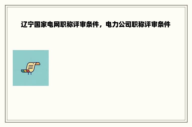 辽宁国家电网职称评审条件，电力公司职称评审条件