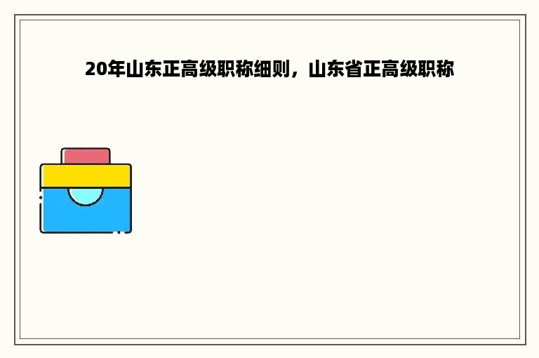 20年山东正高级职称细则，山东省正高级职称