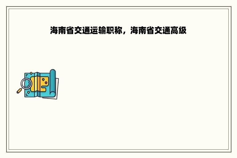 海南省交通运输职称，海南省交通高级