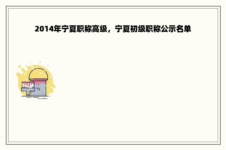 2014年宁夏职称高级，宁夏初级职称公示名单