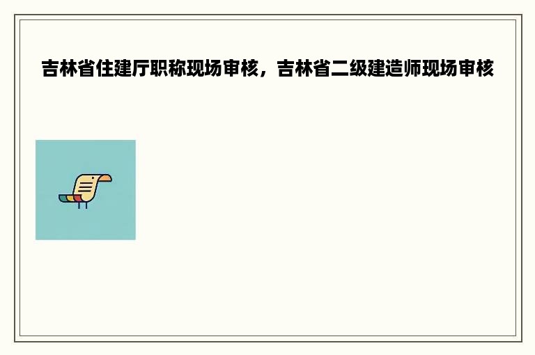 吉林省住建厅职称现场审核，吉林省二级建造师现场审核