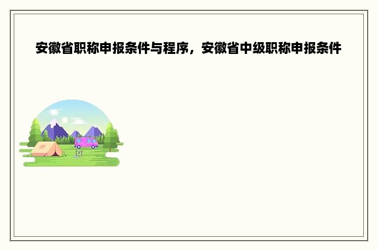 安徽省职称申报条件与程序，安徽省中级职称申报条件