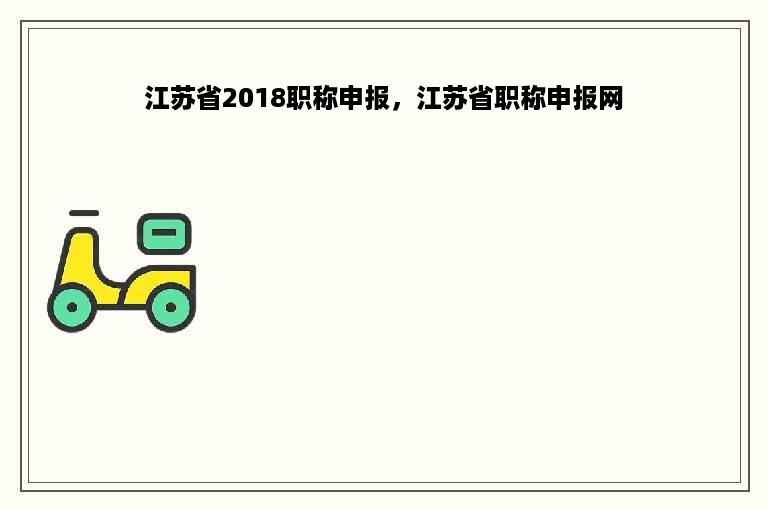 江苏省2018职称申报，江苏省职称申报网