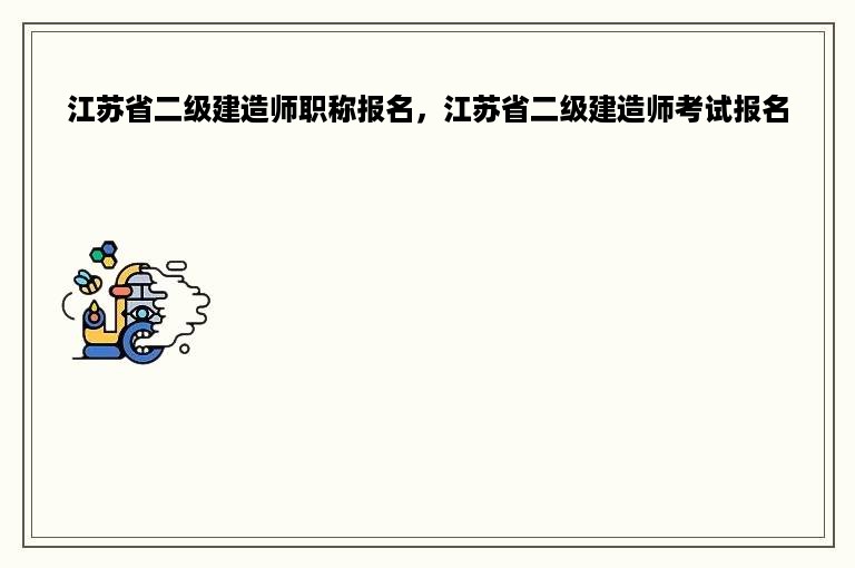 江苏省二级建造师职称报名，江苏省二级建造师考试报名