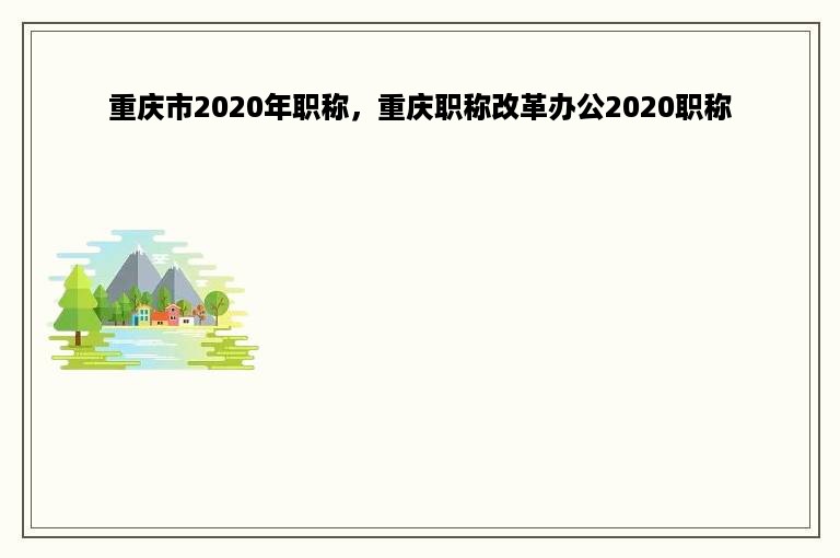 重庆市2020年职称，重庆职称改革办公2020职称