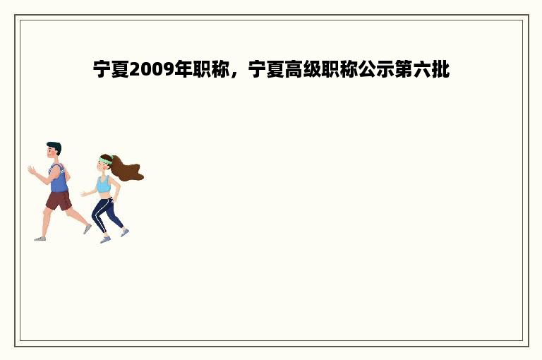 宁夏2009年职称，宁夏高级职称公示第六批