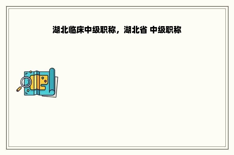 湖北临床中级职称，湖北省 中级职称