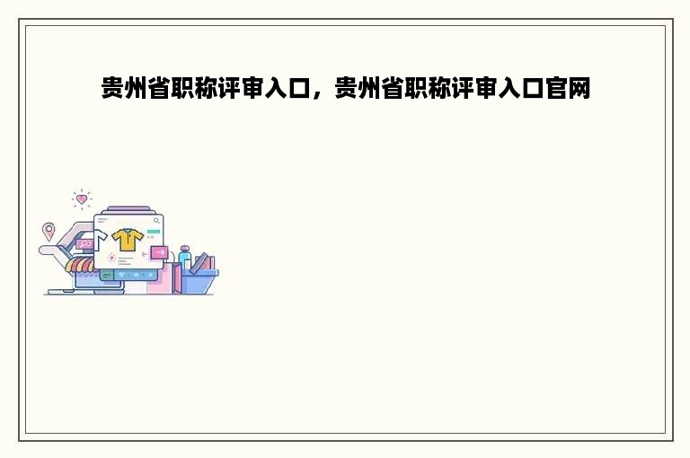 贵州省职称评审入口，贵州省职称评审入口官网