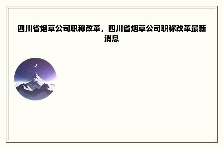 四川省烟草公司职称改革，四川省烟草公司职称改革最新消息