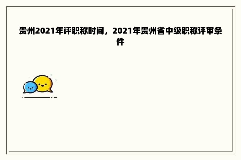 贵州2021年评职称时间，2021年贵州省中级职称评审条件