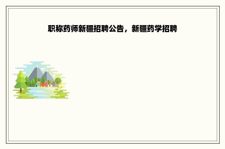 职称药师新疆招聘公告，新疆药学招聘