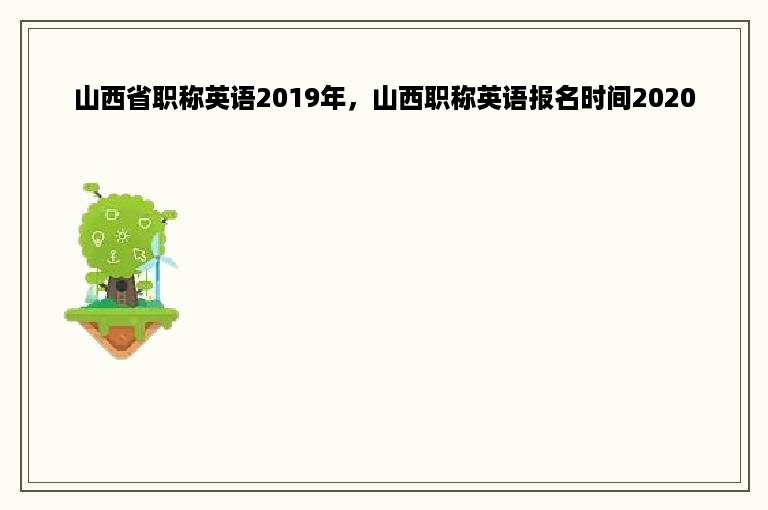 山西省职称英语2019年，山西职称英语报名时间2020