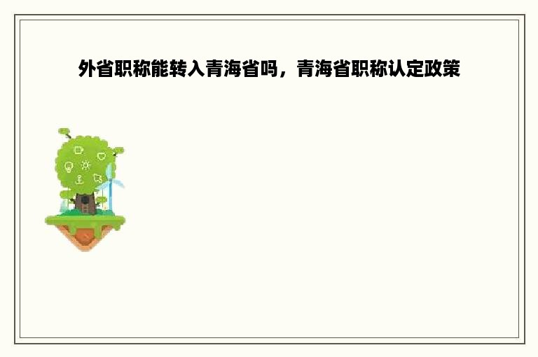 外省职称能转入青海省吗，青海省职称认定政策