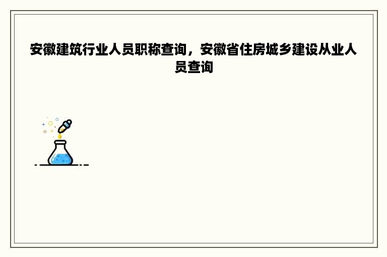 安徽建筑行业人员职称查询，安徽省住房城乡建设从业人员查询