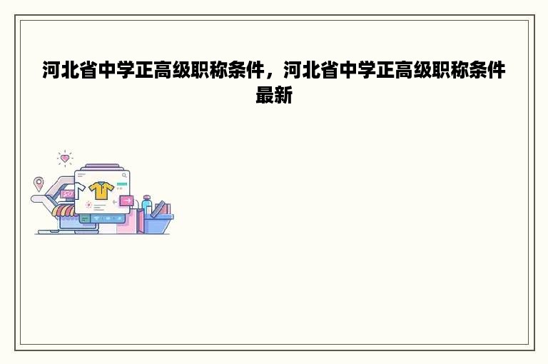 河北省中学正高级职称条件，河北省中学正高级职称条件最新